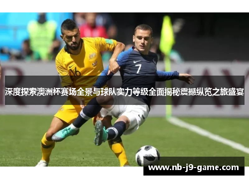 深度探索澳洲杯赛场全景与球队实力等级全面揭秘震撼纵览之旅盛宴
